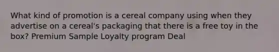 What kind of promotion is a cereal company using when they advertise on a cereal's packaging that there is a free toy in the box? Premium Sample Loyalty program Deal