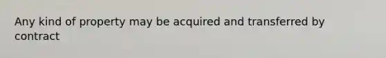 Any kind of property may be acquired and transferred by contract