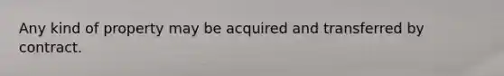 Any kind of property may be acquired and transferred by contract.
