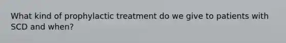 What kind of prophylactic treatment do we give to patients with SCD and when?