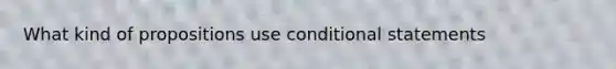 What kind of propositions use conditional statements