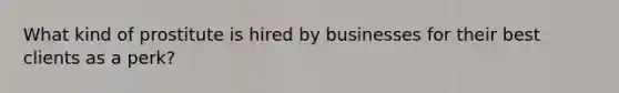 What kind of prostitute is hired by businesses for their best clients as a perk?