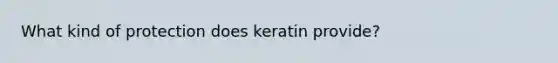 What kind of protection does keratin provide?