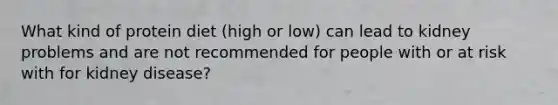 What kind of protein diet (high or low) can lead to kidney problems and are not recommended for people with or at risk with for kidney disease?