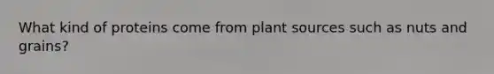 What kind of proteins come from plant sources such as nuts and grains?