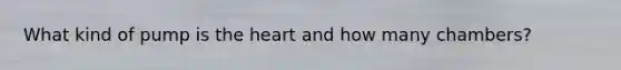 What kind of pump is the heart and how many chambers?