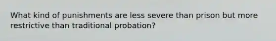 What kind of punishments are less severe than prison but more restrictive than traditional probation?