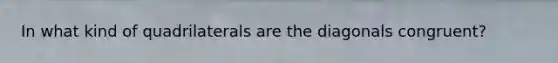In what kind of quadrilaterals are the diagonals congruent?