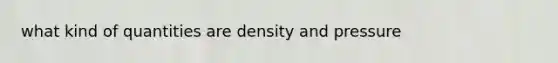 what kind of quantities are density and pressure