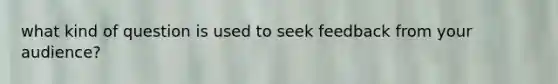 what kind of question is used to seek feedback from your audience?