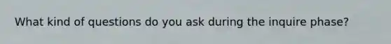 What kind of questions do you ask during the inquire phase?