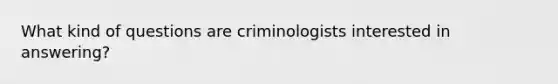 What kind of questions are criminologists interested in answering?