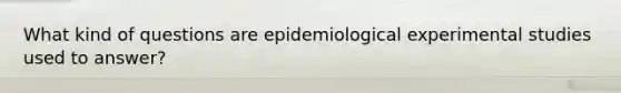 What kind of questions are epidemiological experimental studies used to answer?