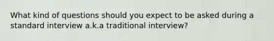 What kind of questions should you expect to be asked during a standard interview a.k.a traditional interview?