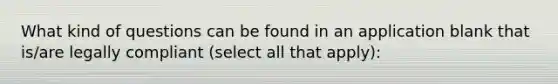 What kind of questions can be found in an application blank that is/are legally compliant (select all that apply):