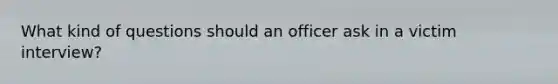 What kind of questions should an officer ask in a victim interview?