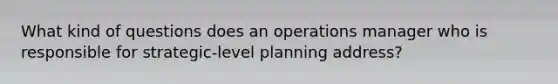 What kind of questions does an operations manager who is responsible for strategic-level planning address?