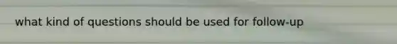 what kind of questions should be used for follow-up