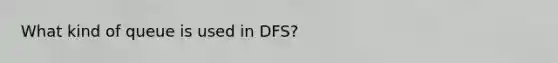 What kind of queue is used in DFS?