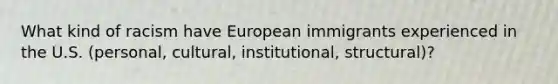 What kind of racism have European immigrants experienced in the U.S. (personal, cultural, institutional, structural)?