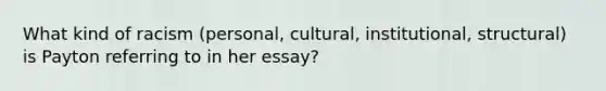 What kind of racism (personal, cultural, institutional, structural) is Payton referring to in her essay?