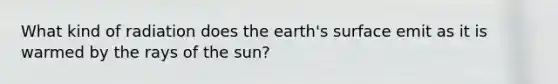 What kind of radiation does the earth's surface emit as it is warmed by the rays of the sun?