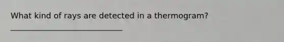 What kind of rays are detected in a thermogram? ____________________________