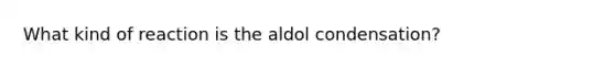 What kind of reaction is the aldol condensation?