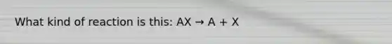 What kind of reaction is this: AX → A + X