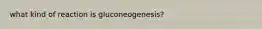 what kind of reaction is gluconeogenesis?