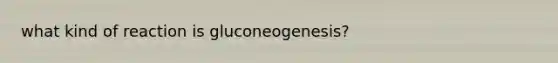 what kind of reaction is gluconeogenesis?