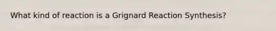 What kind of reaction is a <a href='https://www.questionai.com/knowledge/kYKu1Q19tc-grignard-reaction' class='anchor-knowledge'>grignard reaction</a> Synthesis?