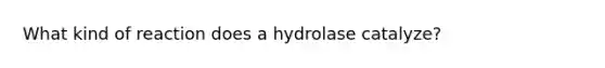 What kind of reaction does a hydrolase catalyze?