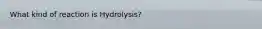 What kind of reaction is Hydrolysis?