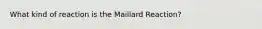 What kind of reaction is the Maillard Reaction?