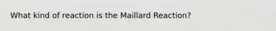 What kind of reaction is the Maillard Reaction?