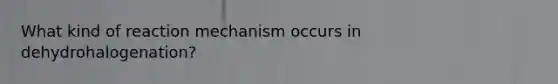 What kind of reaction mechanism occurs in dehydrohalogenation?