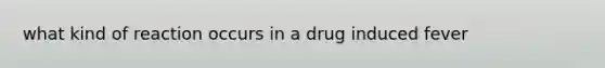 what kind of reaction occurs in a drug induced fever