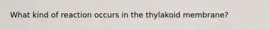 What kind of reaction occurs in the thylakoid membrane?