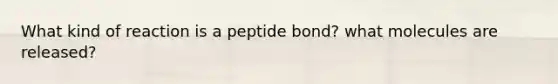 What kind of reaction is a peptide bond? what molecules are released?