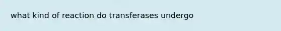 what kind of reaction do transferases undergo