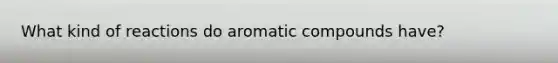 What kind of reactions do aromatic compounds have?