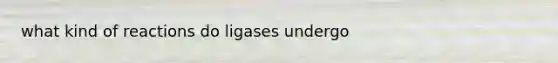 what kind of reactions do ligases undergo