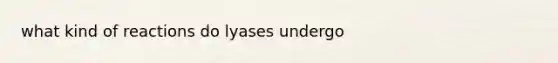 what kind of reactions do lyases undergo