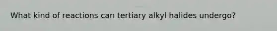 What kind of reactions can tertiary alkyl halides undergo?