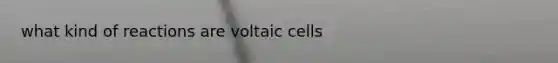 what kind of reactions are voltaic cells