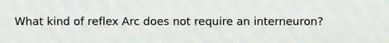 What kind of reflex Arc does not require an interneuron?
