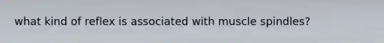 what kind of reflex is associated with muscle spindles?