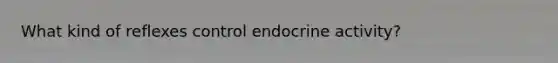 What kind of reflexes control endocrine activity?