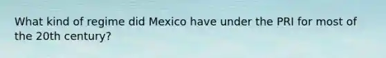 What kind of regime did Mexico have under the PRI for most of the 20th century?